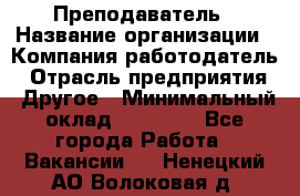 Преподаватель › Название организации ­ Компания-работодатель › Отрасль предприятия ­ Другое › Минимальный оклад ­ 18 000 - Все города Работа » Вакансии   . Ненецкий АО,Волоковая д.